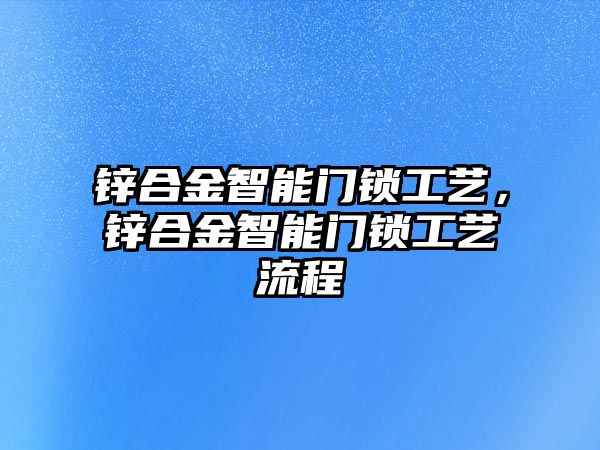 鋅合金智能門鎖工藝，鋅合金智能門鎖工藝流程