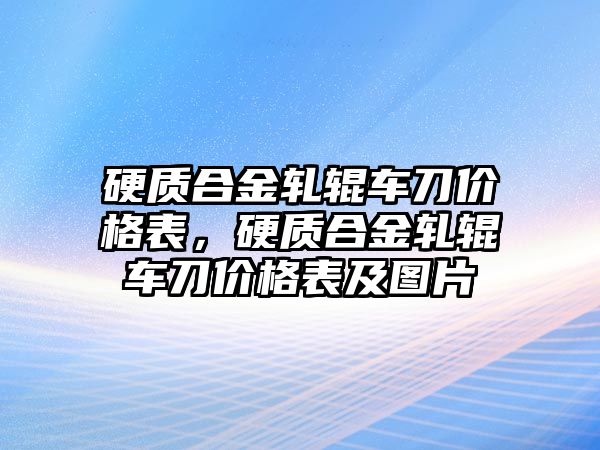 硬質(zhì)合金軋輥車刀價格表，硬質(zhì)合金軋輥車刀價格表及圖片