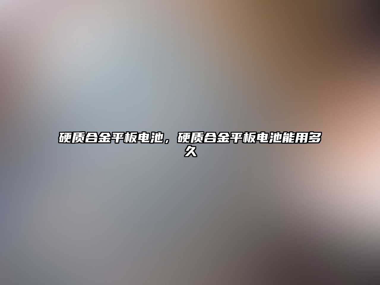 硬質(zhì)合金平板電池，硬質(zhì)合金平板電池能用多久