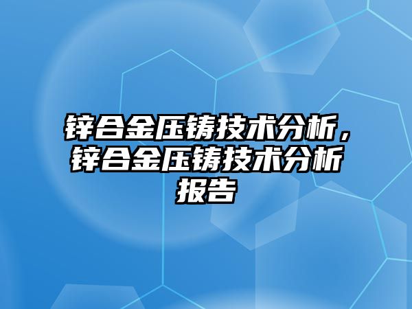 鋅合金壓鑄技術(shù)分析，鋅合金壓鑄技術(shù)分析報(bào)告