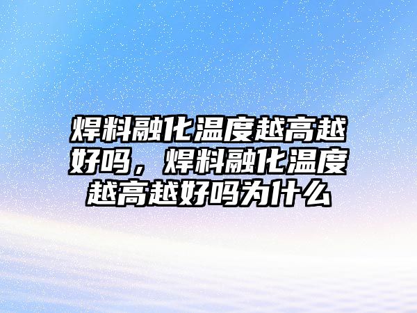 焊料融化溫度越高越好嗎，焊料融化溫度越高越好嗎為什么