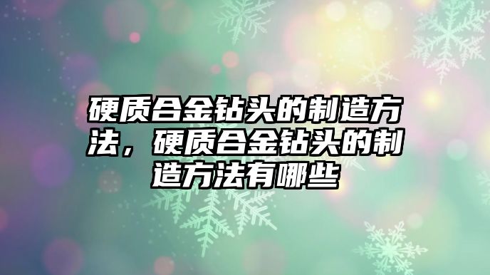 硬質(zhì)合金鉆頭的制造方法，硬質(zhì)合金鉆頭的制造方法有哪些