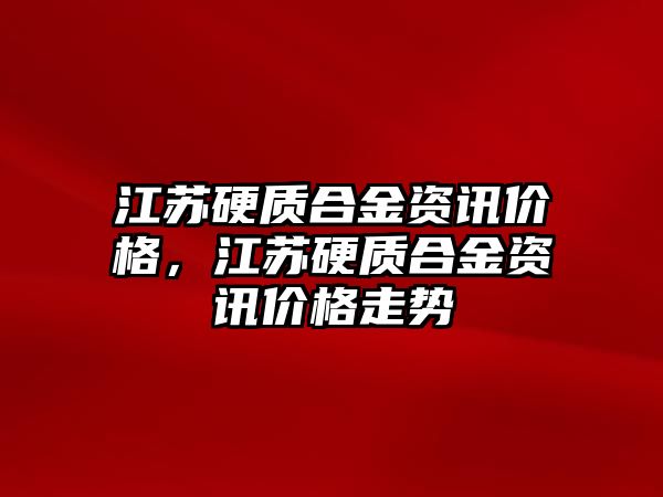 江蘇硬質(zhì)合金資訊價(jià)格，江蘇硬質(zhì)合金資訊價(jià)格走勢