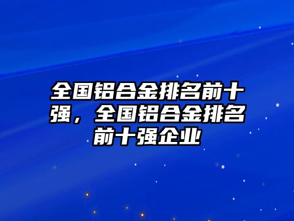 全國鋁合金排名前十強，全國鋁合金排名前十強企業(yè)