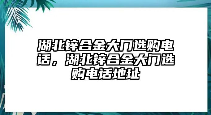 湖北鋅合金大門選購電話，湖北鋅合金大門選購電話地址