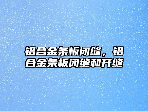 鋁合金條板閉縫，鋁合金條板閉縫和開縫