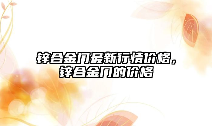 鋅合金門最新行情價(jià)格，鋅合金門的價(jià)格