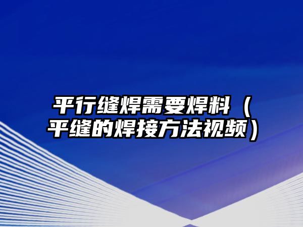 平行縫焊需要焊料（平縫的焊接方法視頻）