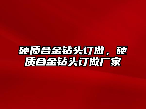 硬質(zhì)合金鉆頭訂做，硬質(zhì)合金鉆頭訂做廠家