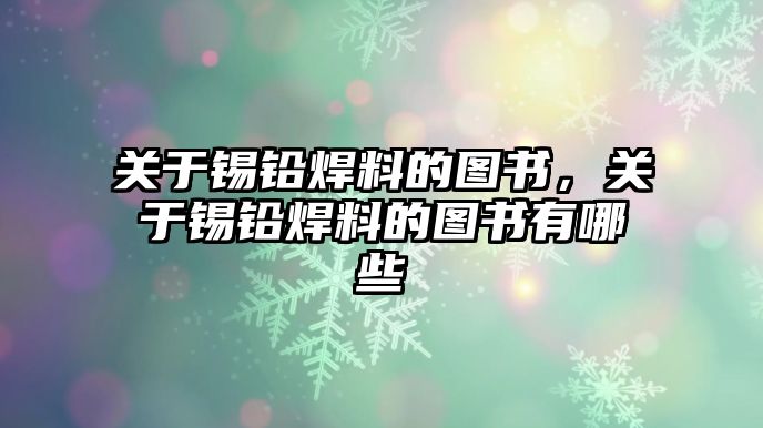 關(guān)于錫鉛焊料的圖書，關(guān)于錫鉛焊料的圖書有哪些