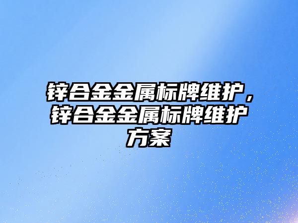 鋅合金金屬標牌維護，鋅合金金屬標牌維護方案