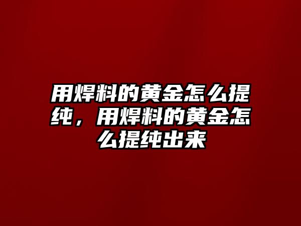 用焊料的黃金怎么提純，用焊料的黃金怎么提純出來