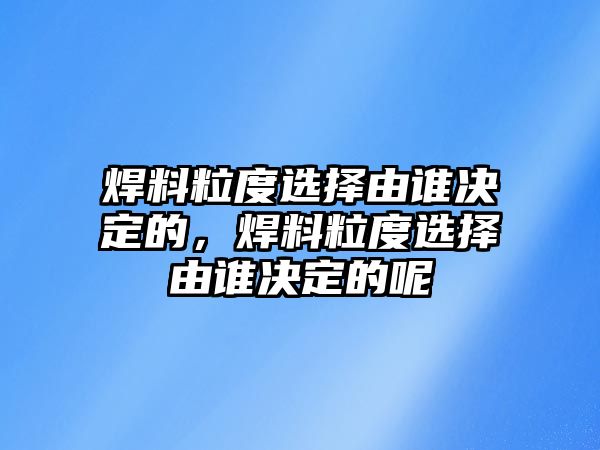 焊料粒度選擇由誰決定的，焊料粒度選擇由誰決定的呢