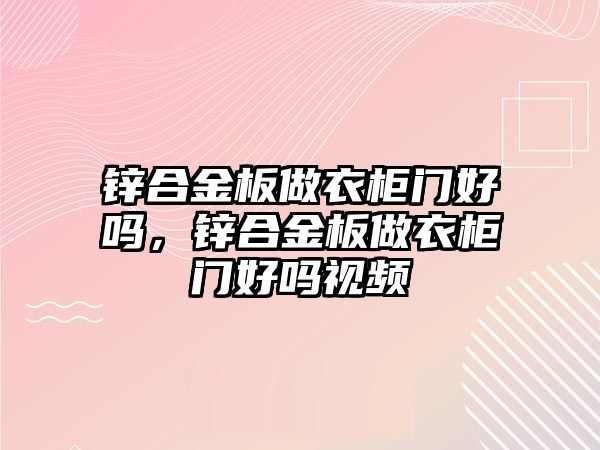 鋅合金板做衣柜門好嗎，鋅合金板做衣柜門好嗎視頻