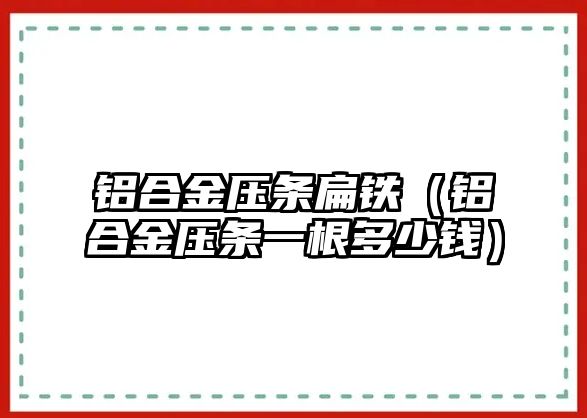 鋁合金壓條扁鐵（鋁合金壓條一根多少錢）