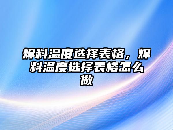 焊料溫度選擇表格，焊料溫度選擇表格怎么做