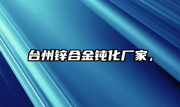 臺(tái)州鋅合金鈍化廠家，