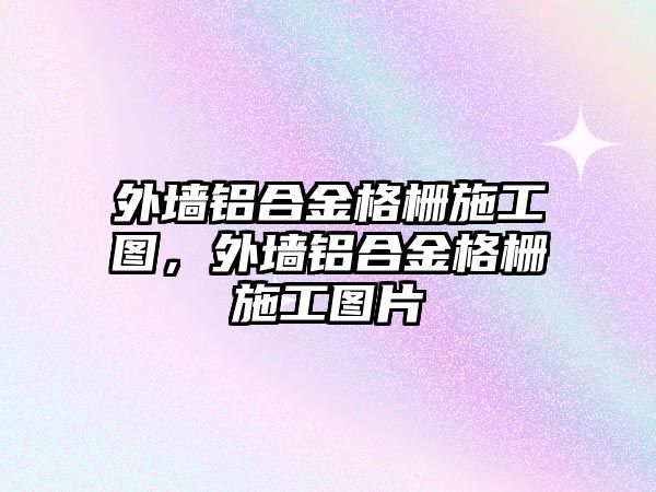 外墻鋁合金格柵施工圖，外墻鋁合金格柵施工圖片