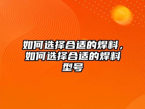 如何選擇合適的焊料，如何選擇合適的焊料型號(hào)