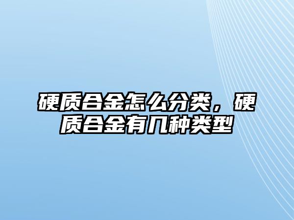 硬質(zhì)合金怎么分類，硬質(zhì)合金有幾種類型