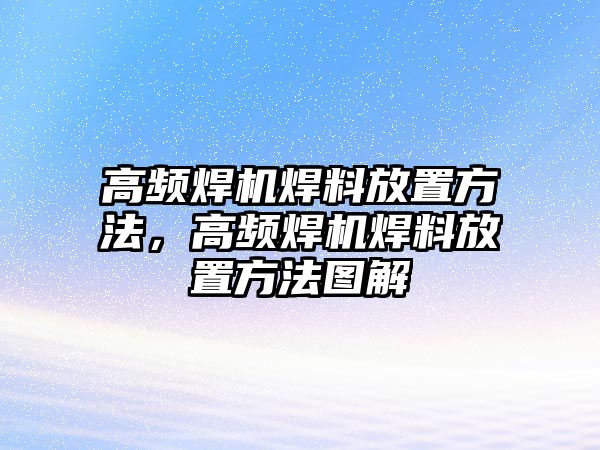 高頻焊機(jī)焊料放置方法，高頻焊機(jī)焊料放置方法圖解