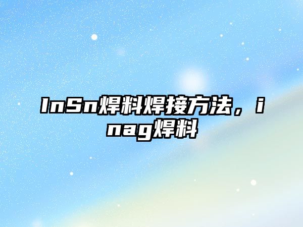 InSn焊料焊接方法，inag焊料