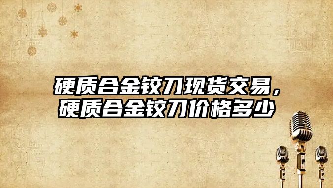 硬質(zhì)合金鉸刀現(xiàn)貨交易，硬質(zhì)合金鉸刀價格多少