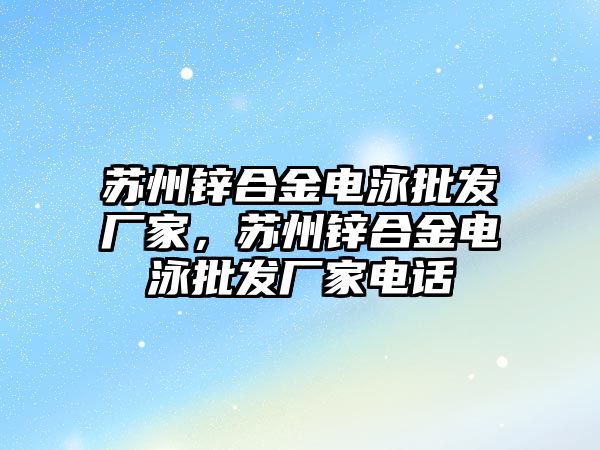 蘇州鋅合金電泳批發(fā)廠家，蘇州鋅合金電泳批發(fā)廠家電話