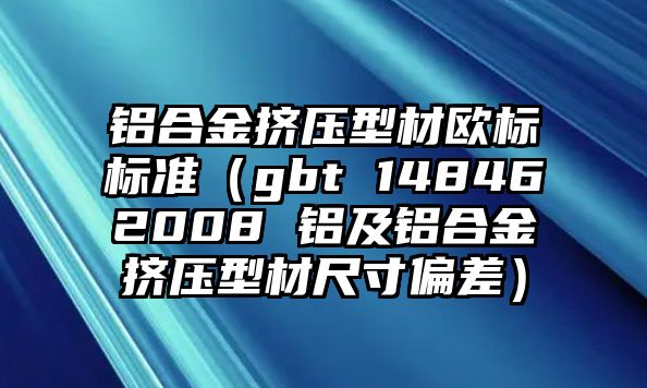 鋁合金擠壓型材歐標(biāo)標(biāo)準(zhǔn)（gbt 148462008 鋁及鋁合金擠壓型材尺寸偏差）