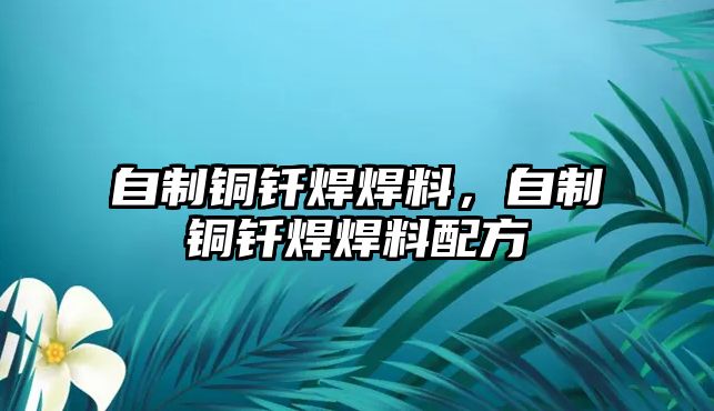 自制銅釬焊焊料，自制銅釬焊焊料配方