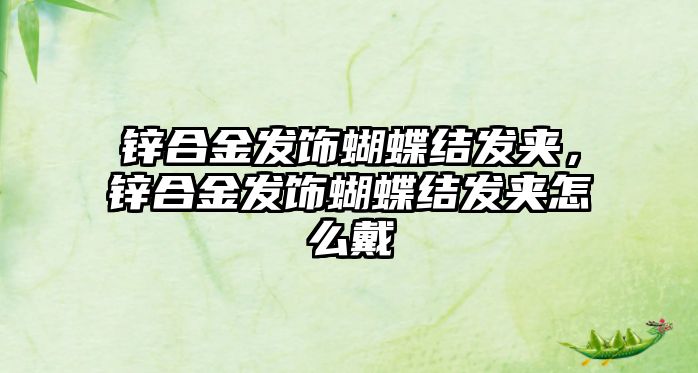 鋅合金發(fā)飾蝴蝶結(jié)發(fā)夾，鋅合金發(fā)飾蝴蝶結(jié)發(fā)夾怎么戴