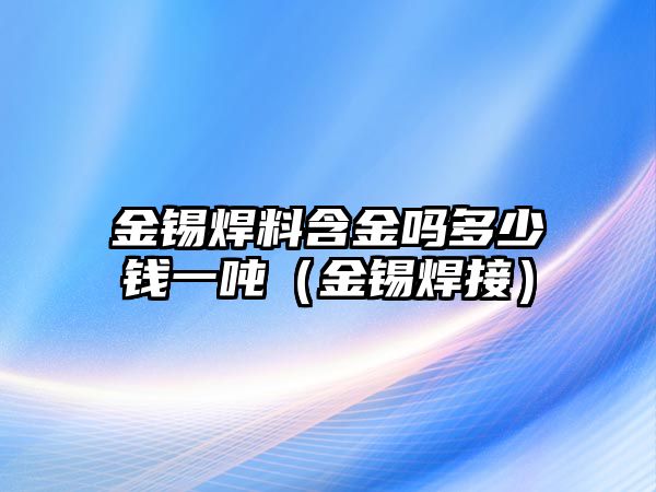 金錫焊料含金嗎多少錢一噸（金錫焊接）