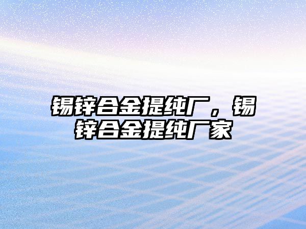 錫鋅合金提純廠，錫鋅合金提純廠家