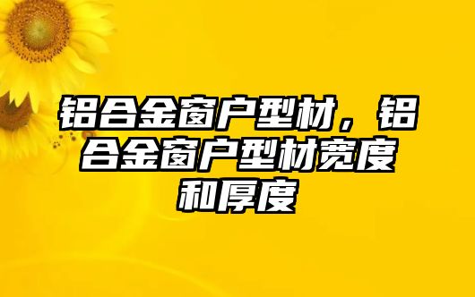 鋁合金窗戶型材，鋁合金窗戶型材寬度和厚度