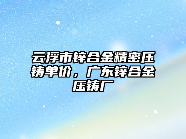 云浮市鋅合金精密壓鑄單價，廣東鋅合金壓鑄廠