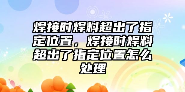 焊接時(shí)焊料超出了指定位置，焊接時(shí)焊料超出了指定位置怎么處理