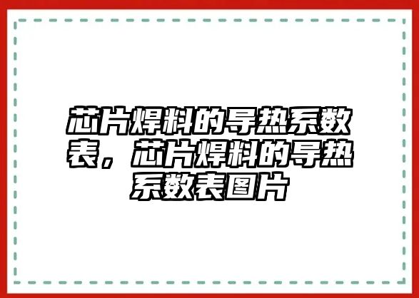 芯片焊料的導(dǎo)熱系數(shù)表，芯片焊料的導(dǎo)熱系數(shù)表圖片