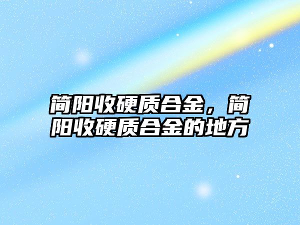 簡陽收硬質(zhì)合金，簡陽收硬質(zhì)合金的地方