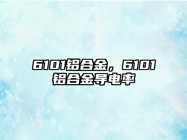 6101鋁合金，6101鋁合金導(dǎo)電率