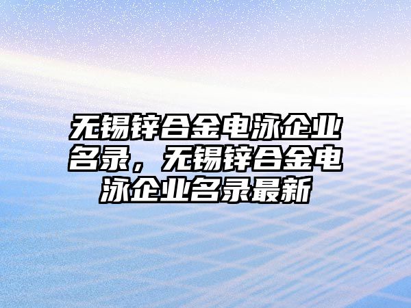 無錫鋅合金電泳企業(yè)名錄，無錫鋅合金電泳企業(yè)名錄最新