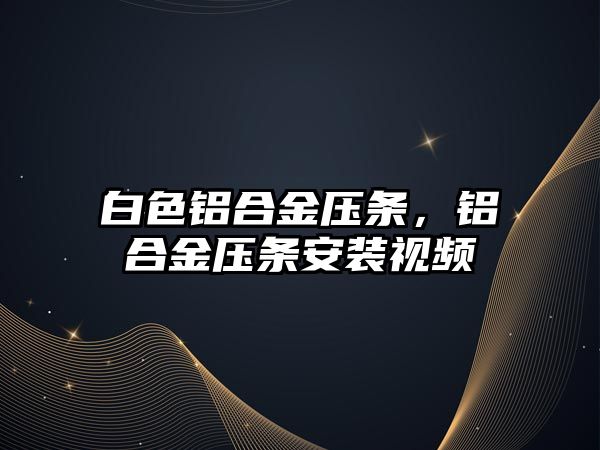 白色鋁合金壓條，鋁合金壓條安裝視頻