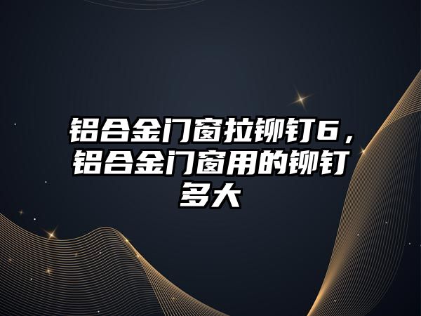 鋁合金門(mén)窗拉鉚釘6，鋁合金門(mén)窗用的鉚釘多大