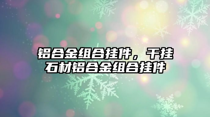 鋁合金組合掛件，干掛石材鋁合金組合掛件