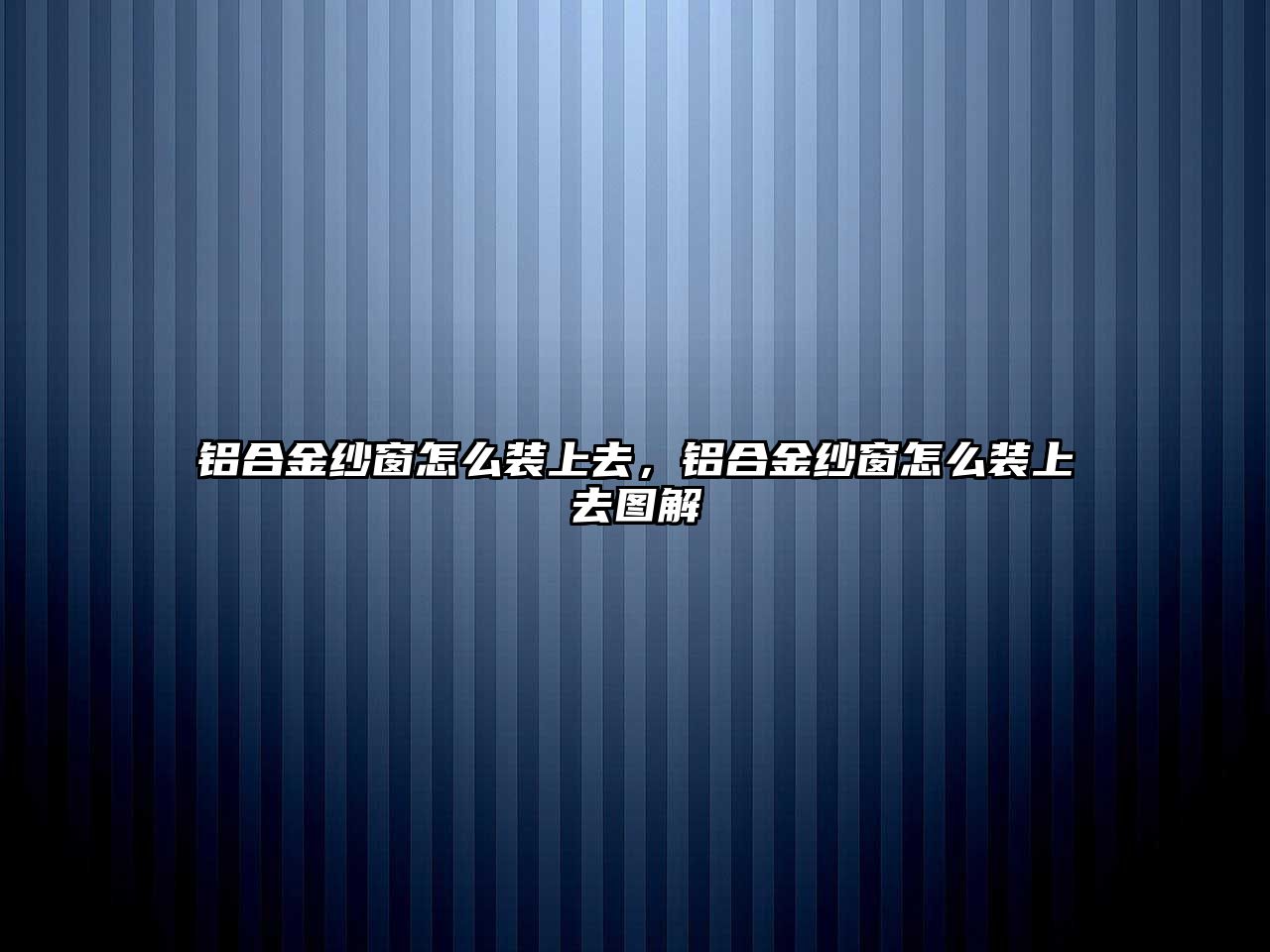 鋁合金紗窗怎么裝上去，鋁合金紗窗怎么裝上去圖解