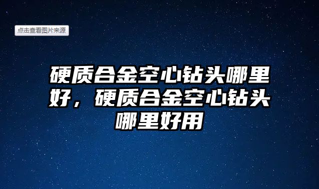 硬質(zhì)合金空心鉆頭哪里好，硬質(zhì)合金空心鉆頭哪里好用