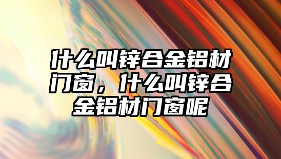 什么叫鋅合金鋁材門窗，什么叫鋅合金鋁材門窗呢