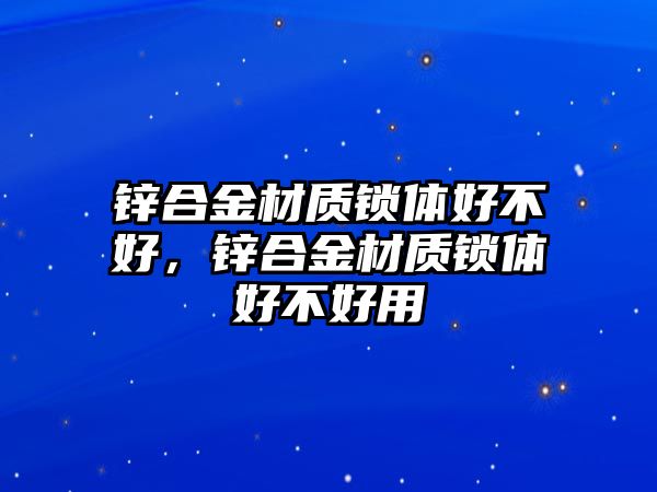 鋅合金材質(zhì)鎖體好不好，鋅合金材質(zhì)鎖體好不好用