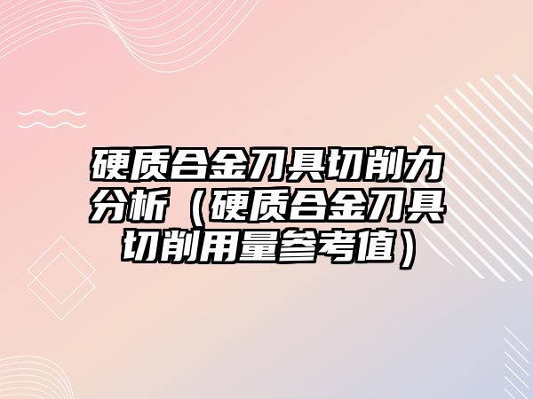 硬質合金刀具切削力分析（硬質合金刀具切削用量參考值）