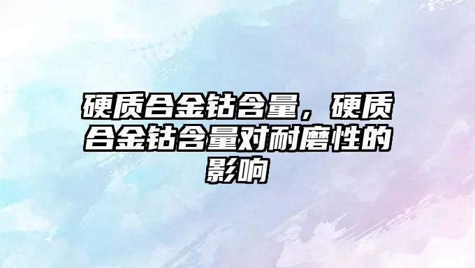 硬質(zhì)合金鈷含量，硬質(zhì)合金鈷含量對耐磨性的影響