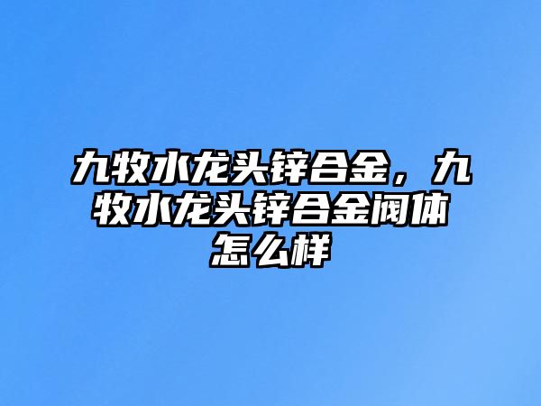 九牧水龍頭鋅合金，九牧水龍頭鋅合金閥體怎么樣